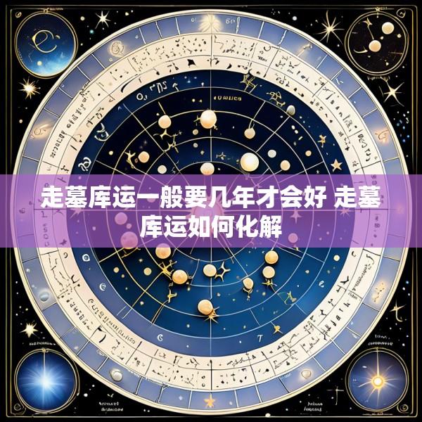 走墓库运一般要几年才会好 走墓库运如何化解