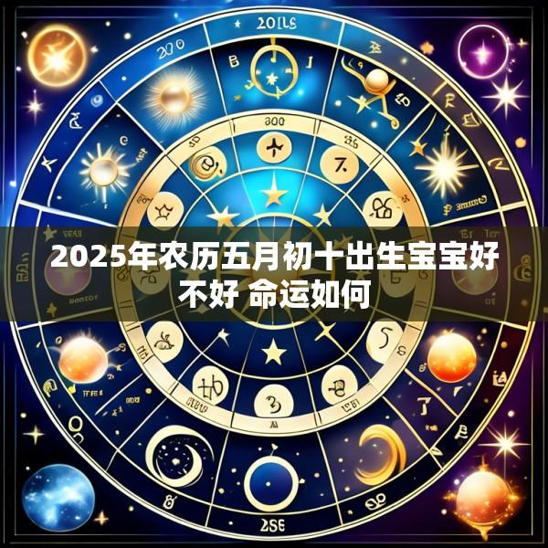 2025年农历五月初十出生宝宝好不好 命运如何