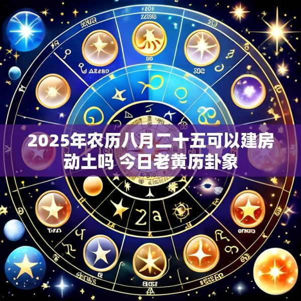 2025年农历八月二十五可以建房动土吗 今日老黄历卦象