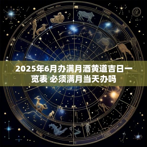 2025年6月办满月酒黄道吉日一览表 必须满月当天办吗