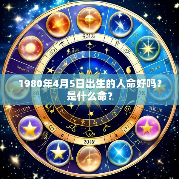 1980年4月5日出生的人命好吗？是什么命？