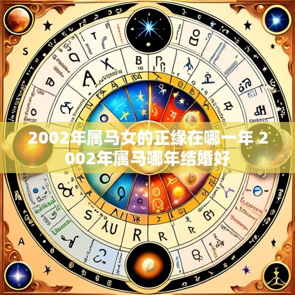 2002年属马女的正缘在哪一年 2002年属马哪年结婚好