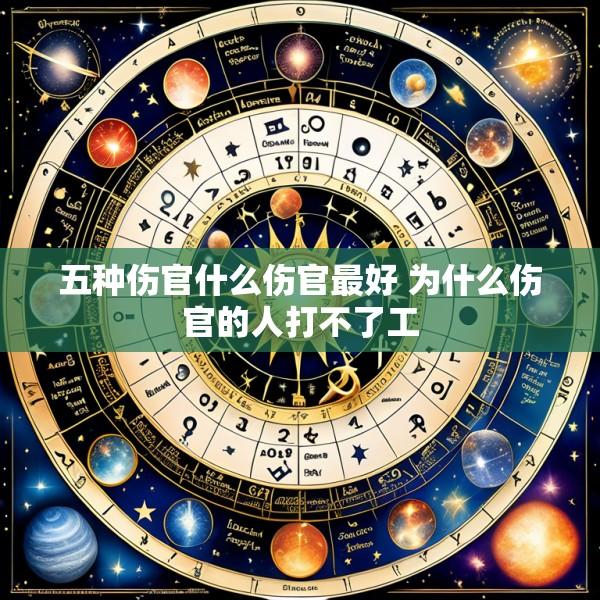 五种伤官什么伤官最好 为什么伤官的人打不了工
