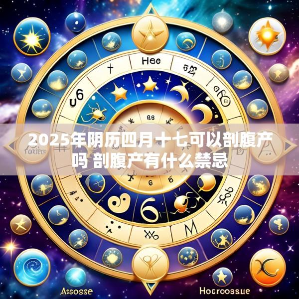 2025年阴历四月十七可以剖腹产吗 剖腹产有什么禁忌