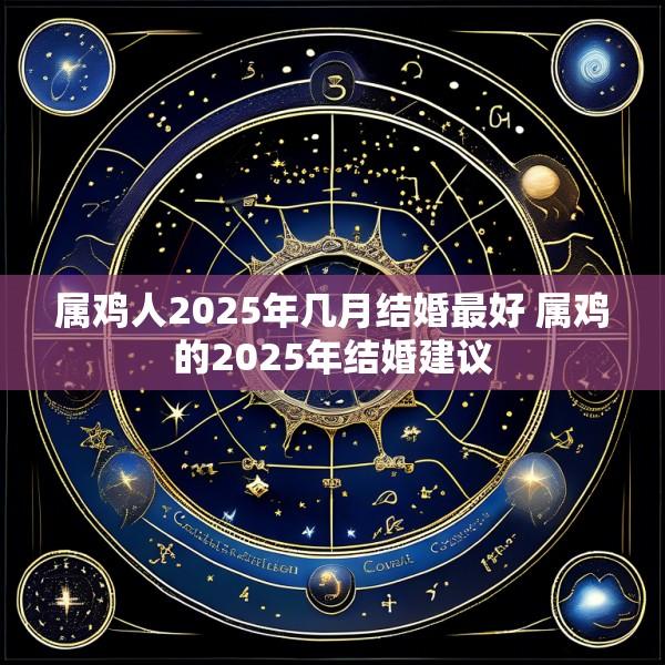 属鸡人2025年几月结婚最好 属鸡的2025年结婚建议