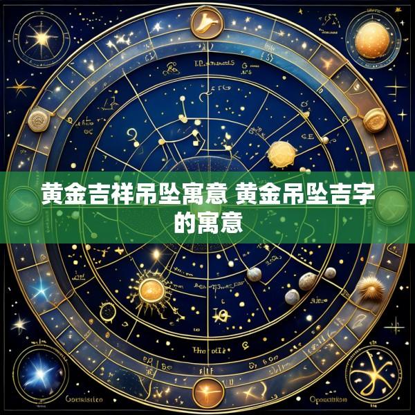 黄金吉祥吊坠寓意 黄金吊坠吉字的寓意