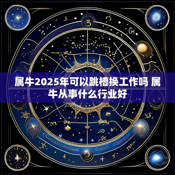 属牛2025年可以跳槽换工作吗 属牛从事什么行业好