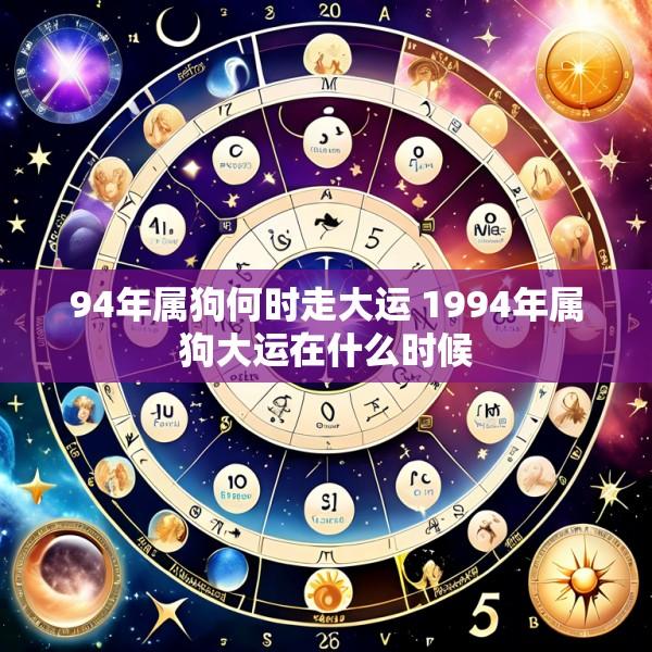 94年属狗何时走大运 1994年属狗大运在什么时候