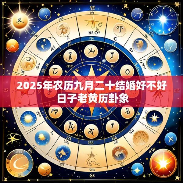 2025年农历九月二十结婚好不好 日子老黄历卦象