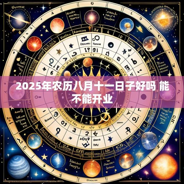 2025年农历八月十一日子好吗 能不能开业