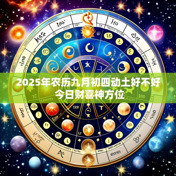 2025年农历九月初四动土好不好 今日财喜神方位