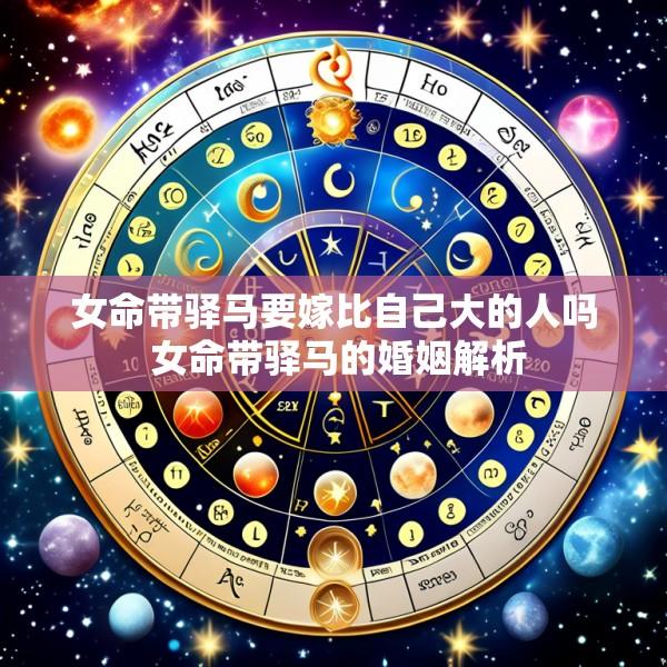 女命带驿马要嫁比自己大的人吗 女命带驿马的婚姻解析