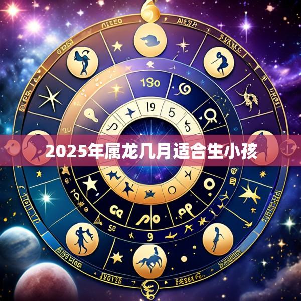 2025年属龙几月适合生小孩