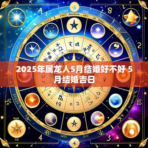 2025年属龙人5月结婚好不好 5月结婚吉日