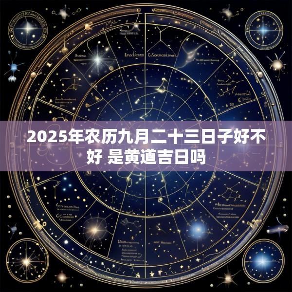 2025年农历九月二十三日子好不好 是黄道吉日吗