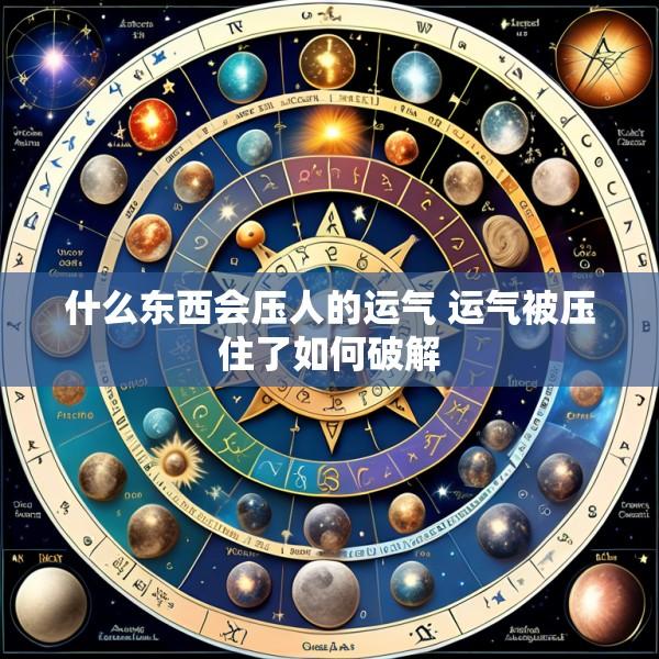 什么东西会压人的运气 运气被压住了如何破解