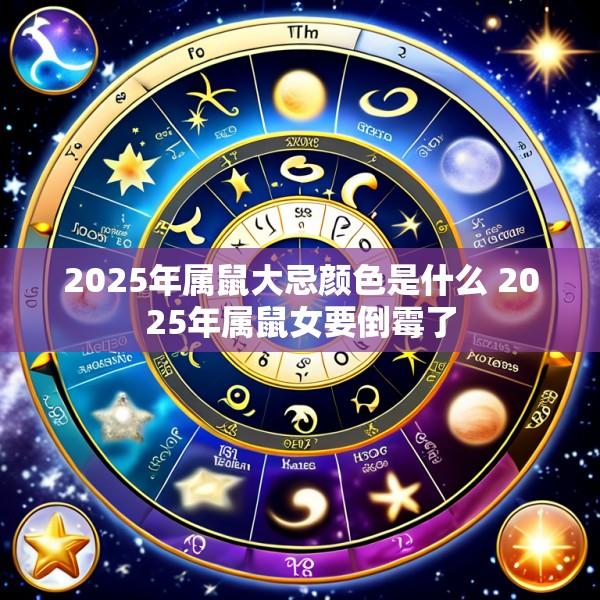 2025年属鼠大忌颜色是什么 2025年属鼠女要倒霉了