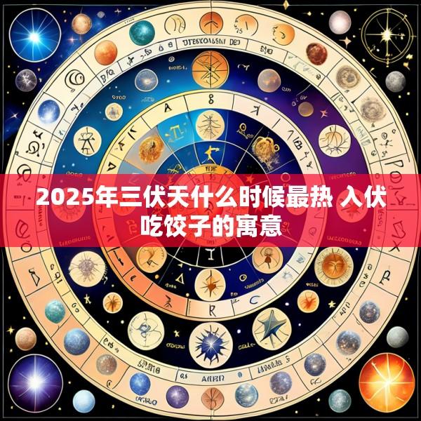 2025年三伏天什么时候最热 入伏吃饺子的寓意