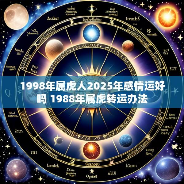 1998年属虎人2025年感情运好吗 1988年属虎转运办法
