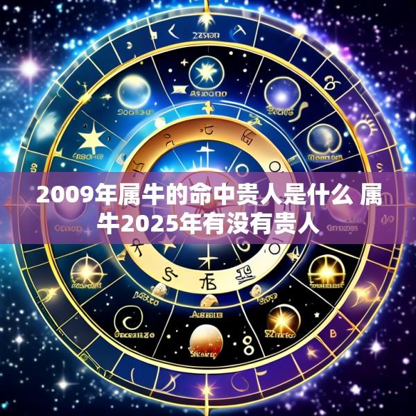 2009年属牛的命中贵人是什么 属牛2025年有没有贵人