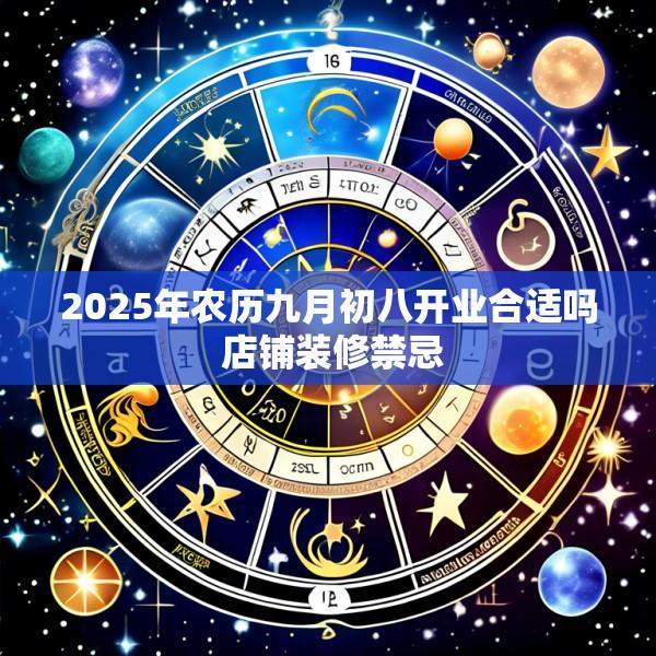 2025年农历九月初八开业合适吗 店铺装修禁忌