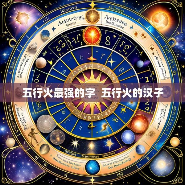 五行火最强的字  五行火的汉子