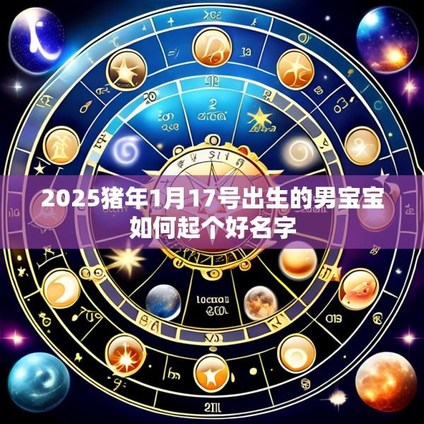 2025猪年1月17号出生的男宝宝如何起个好名字