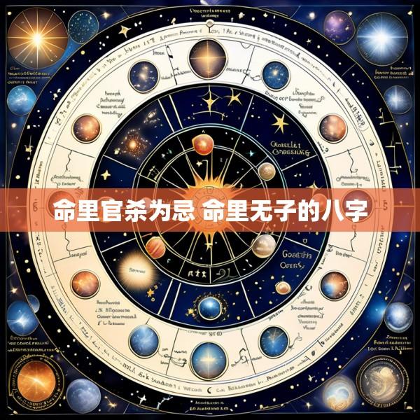 命里官杀为忌 命里无子的八字
