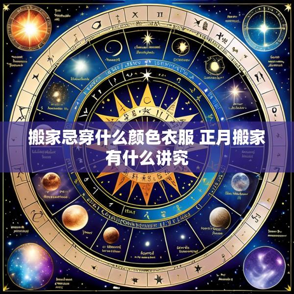 搬家忌穿什么颜色衣服 正月搬家有什么讲究