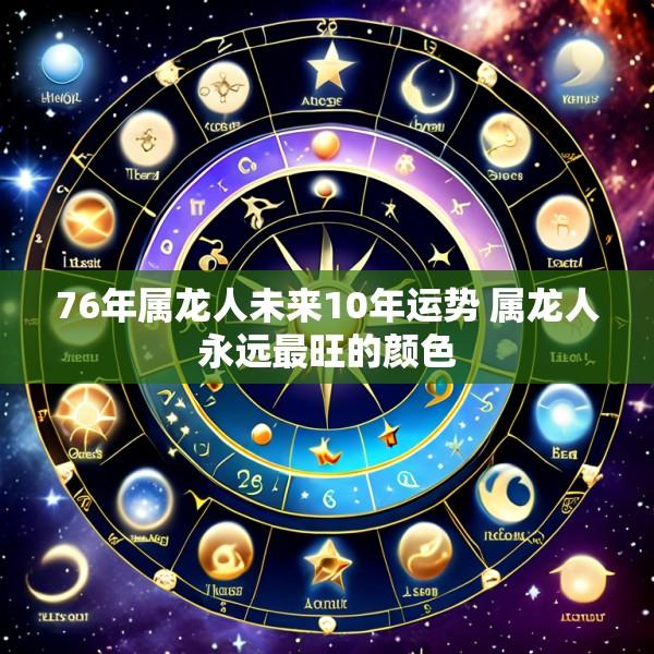 76年属龙人未来10年运势 属龙人永远最旺的颜色