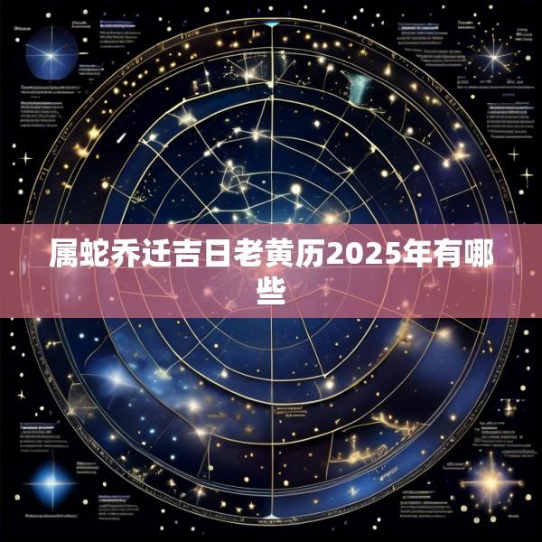 属蛇乔迁吉日老黄历2025年有哪些