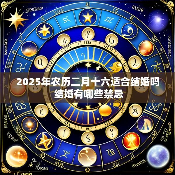 2025年农历二月十六适合结婚吗 结婚有哪些禁忌