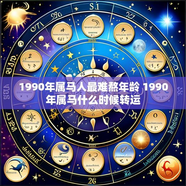 1990年属马人最难熬年龄 1990年属马什么时候转运