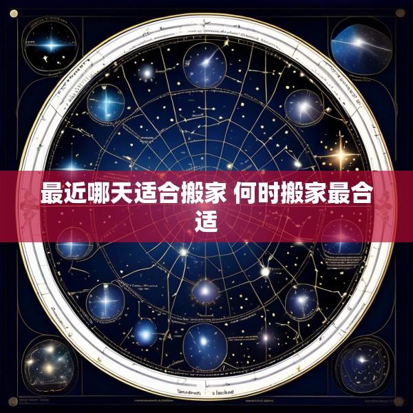 最近哪天适合搬家 何时搬家最合适