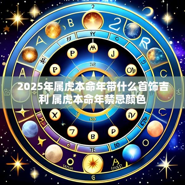 2025年属虎本命年带什么首饰吉利 属虎本命年禁忌颜色