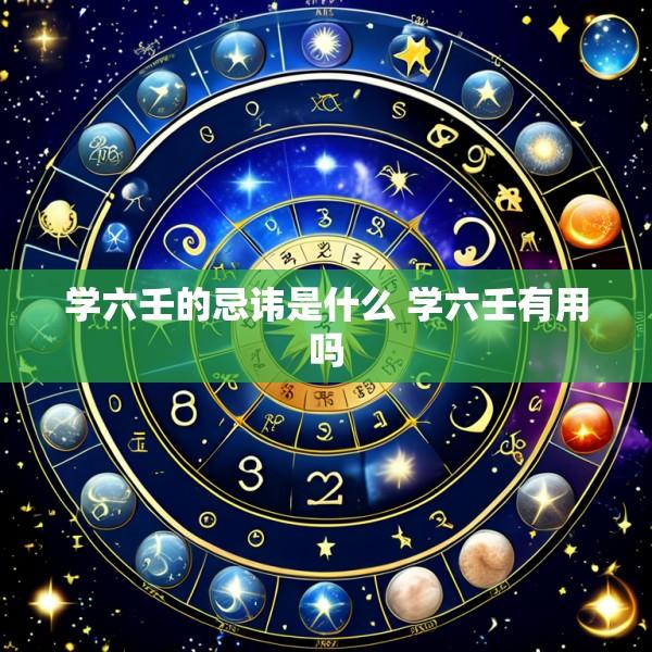 学六壬的忌讳是什么 学六壬有用吗