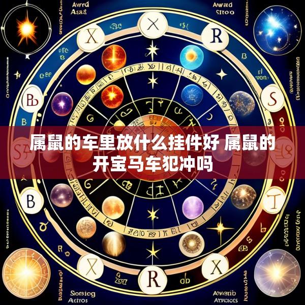 属鼠的车里放什么挂件好 属鼠的开宝马车犯冲吗