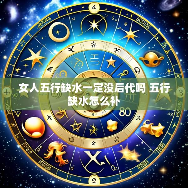 女人五行缺水一定没后代吗 五行缺水怎么补