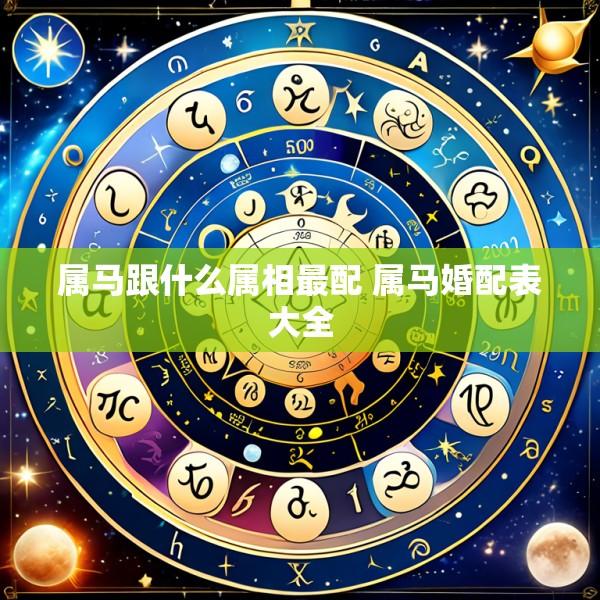 属马跟什么属相最配 属马婚配表大全