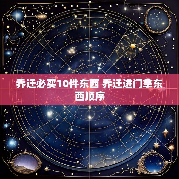 乔迁必买10件东西 乔迁进门拿东西顺序