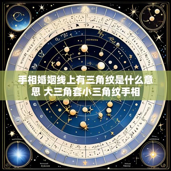 手相婚姻线上有三角纹是什么意思 大三角套小三角纹手相