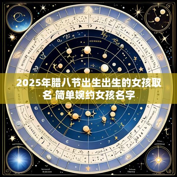 2025年腊八节出生出生的女孩取名 简单婉约女孩名字