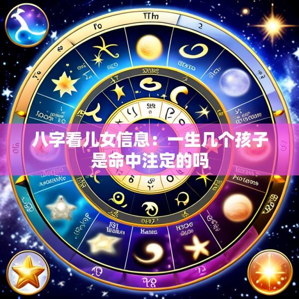 八字看儿女信息：一生几个孩子是命中注定的吗