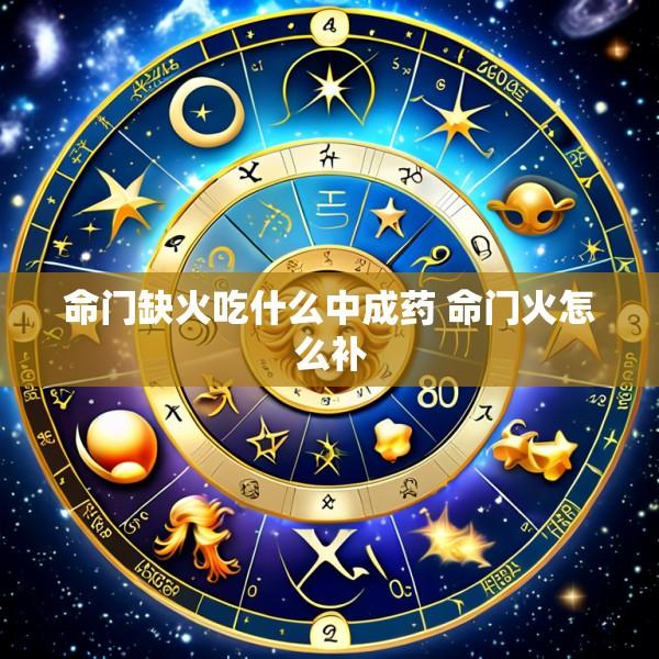 命门缺火吃什么中成药 命门火怎么补