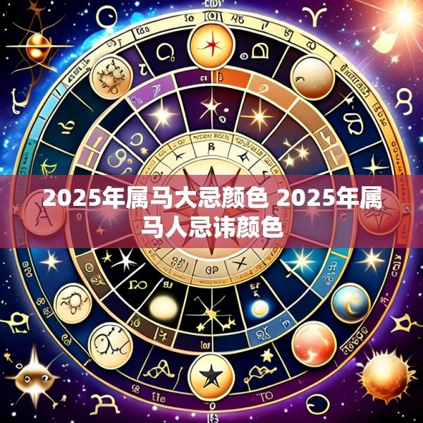 2025年属马大忌颜色 2025年属马人忌讳颜色