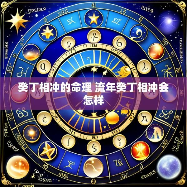 癸丁相冲的命理 流年癸丁相冲会怎样