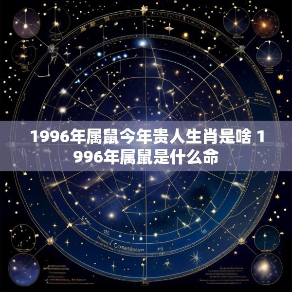 1996年属鼠今年贵人生肖是啥 1996年属鼠是什么命