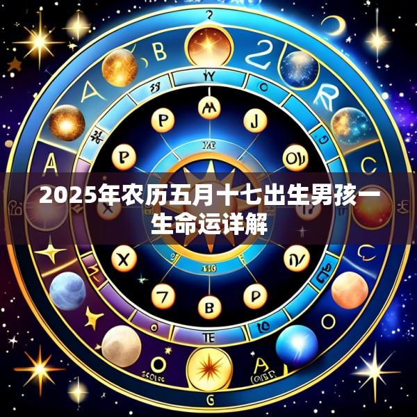 2025年农历五月十七出生男孩一生命运详解