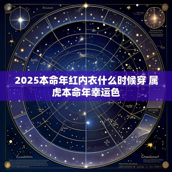 2025本命年红内衣什么时候穿 属虎本命年幸运色