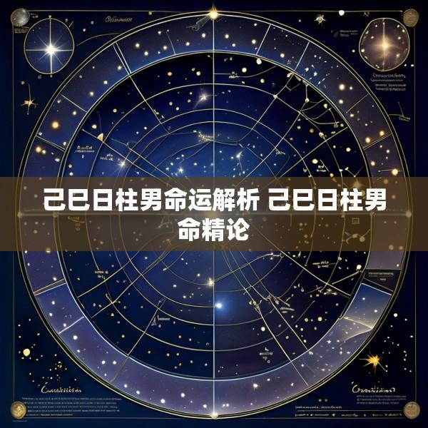 己巳日柱男命运解析 己巳日柱男命精论